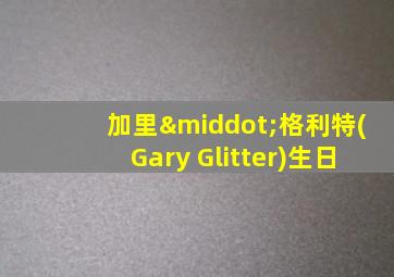 加里·格利特(Gary Glitter)生日